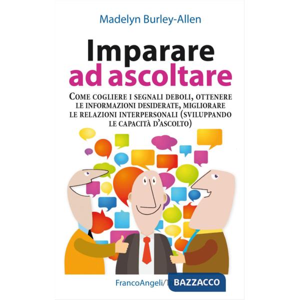 Imparare ad ascoltare. Come cogliere i segnali deboli, ottenere le informazioni desiderate, migliorare le relazioni interpersona