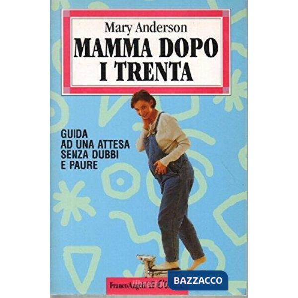 Mamma dopo i trenta. Guida ad un'attesa senza dubbi e paure