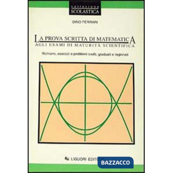 Prova scritta di matematica agli esami di maturità scientifica. Richiami, esercizi e problemi svolti, graduati e ragionati (La)