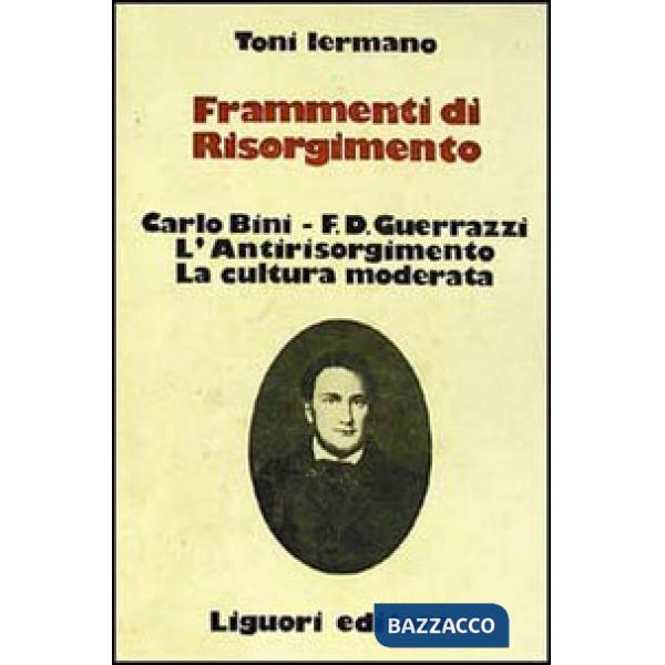 Frammenti di Risorgimento. Carlo Bini-F. D. Guerrazzi. L'antirisorgimento. La cultura moderata