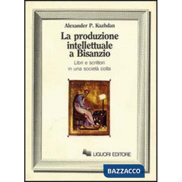 Produzione intellettuale a Bisanzio. Libri e scrittori in una società colta (La)