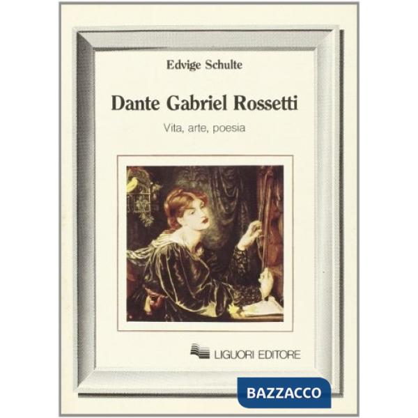 Dante Gabriel Rossetti. Vita, arte, poesia