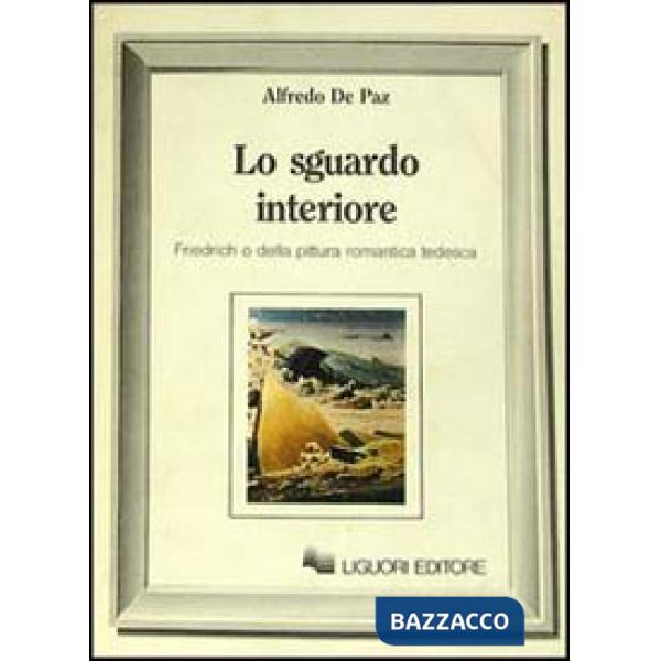 Sguardo interiore. Friedrich o della pittura romantica tedesca (Lo)