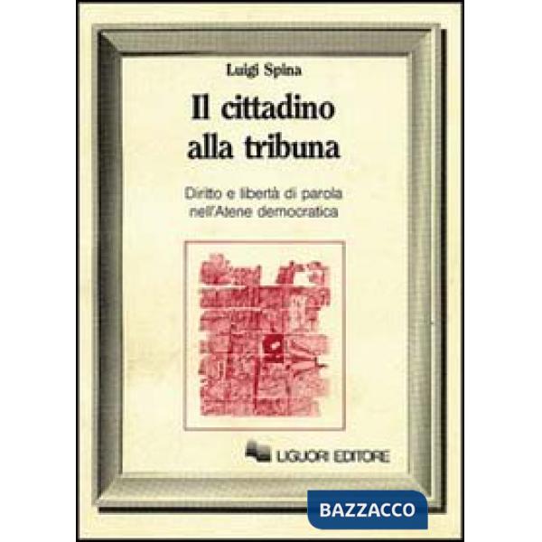 Cittadino alla tribuna. Diritto e libertà di parola nell'Atene democratica (Il)