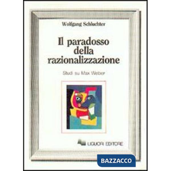 Paradosso della razionalizzazione. Studi su Max Weber (Il)