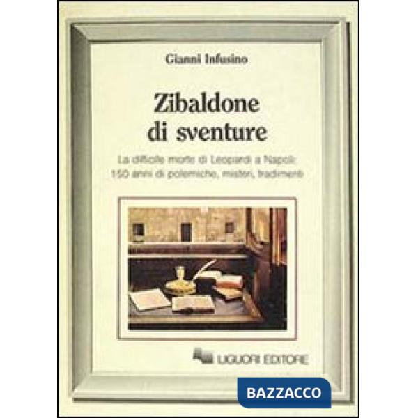 Zibaldone di sventure. La difficile Morte di Leopardi a Napoli: 150 anni di polemiche, misteri, tradimenti
