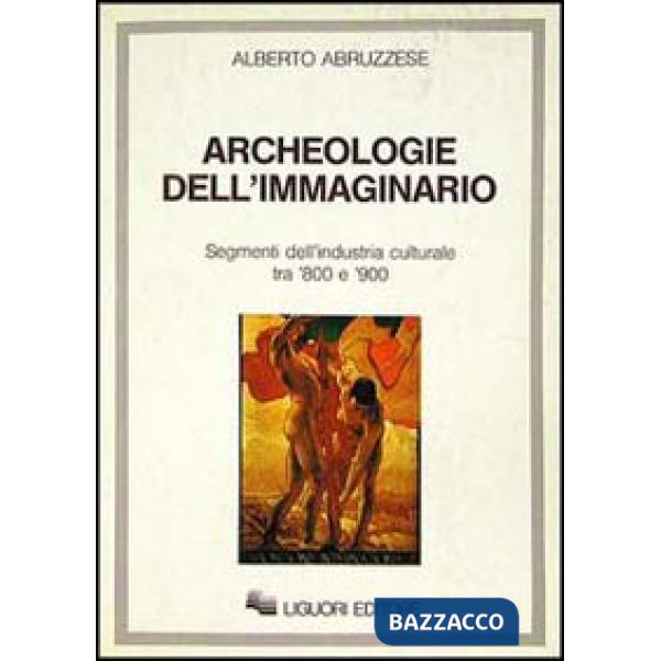 Archeologie dell'immaginario. Segmenti dell'industria culturale tra '800 e '900