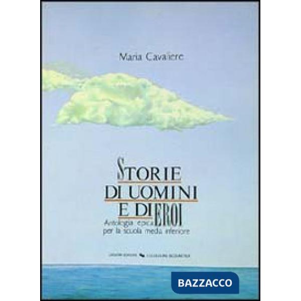 Storie di uomini e di eroi. Antologia epica per la Scuola media