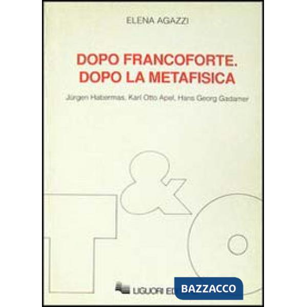 Dopo Francoforte. Dopo la metafisica. Jürgen Habermas, Karl Otto Apel, Hans Georg Gadamer