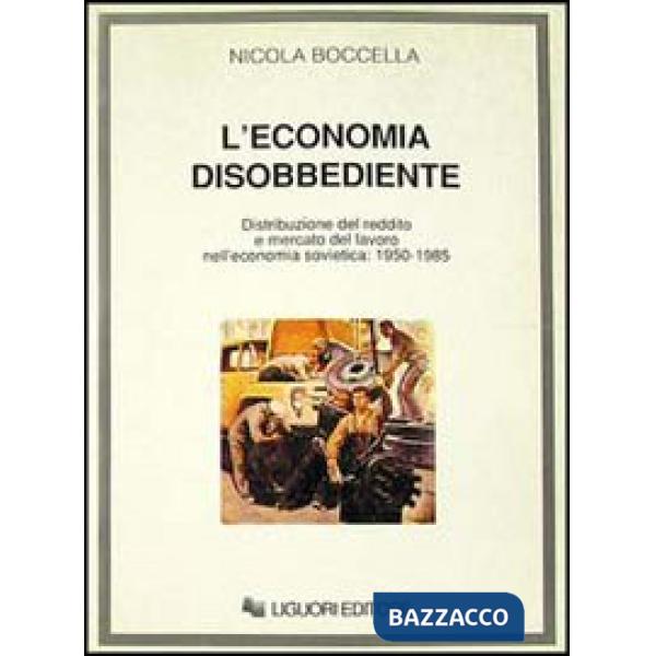 Economia disobbediente. Distribuzione del reddito e mercato del lavoro nell'economia sovietica: 1950-1985 (L')