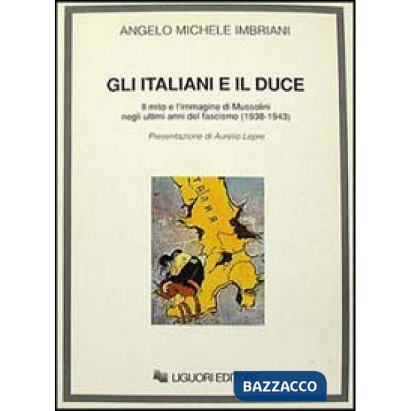 Italiani e il duce. Il mito e l'immagine di Mussolini negli ultimi anni del fascismo (1938-1943) (Gli)