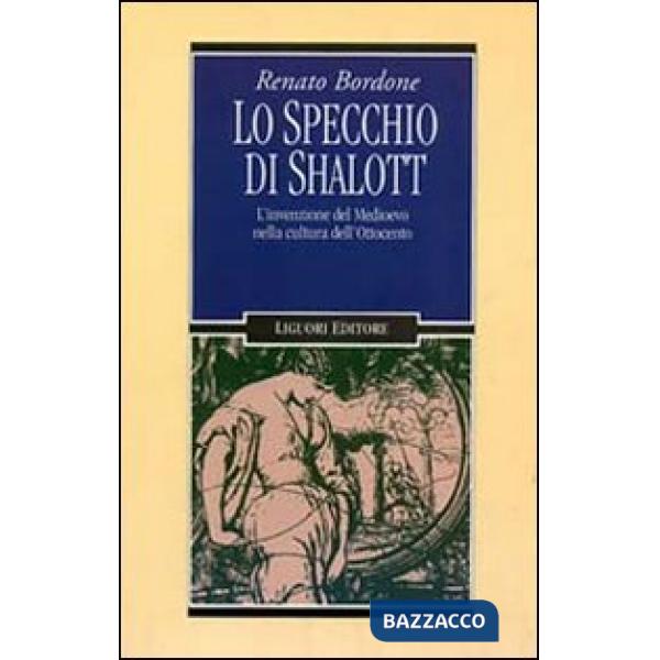 Specchio di Shalott. L'invenzione del Medioevo nella cultura dell'Ottocento (Lo)