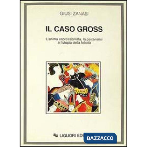 Caso Gross. L'anima espressionista, la psicanalisi e l'utopia della felicità (Il)