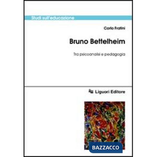 Bruno Bettelheim. Tra psicoanalisi e pedagogia