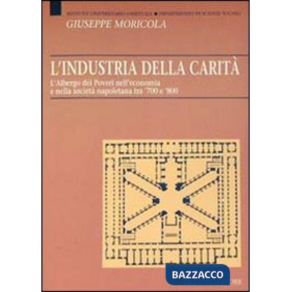 Industria della carità. L'Albergo dei Poveri nell'economia e nella società tra '700 e '800 (L')