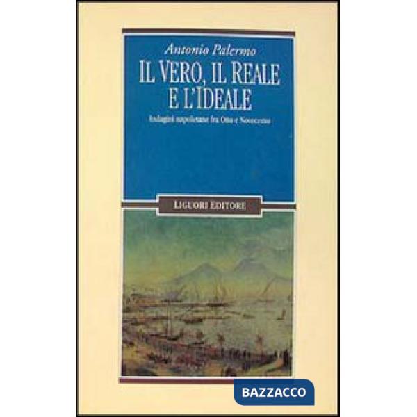 Vero, il reale e l'ideale. Indagini napoletane fra Otto e Novecento (Il)