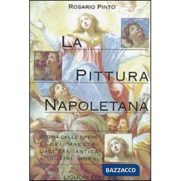 Pittura napoletana. Storia delle opere e dei maestri dall'età antica ai nostri giorni (La)