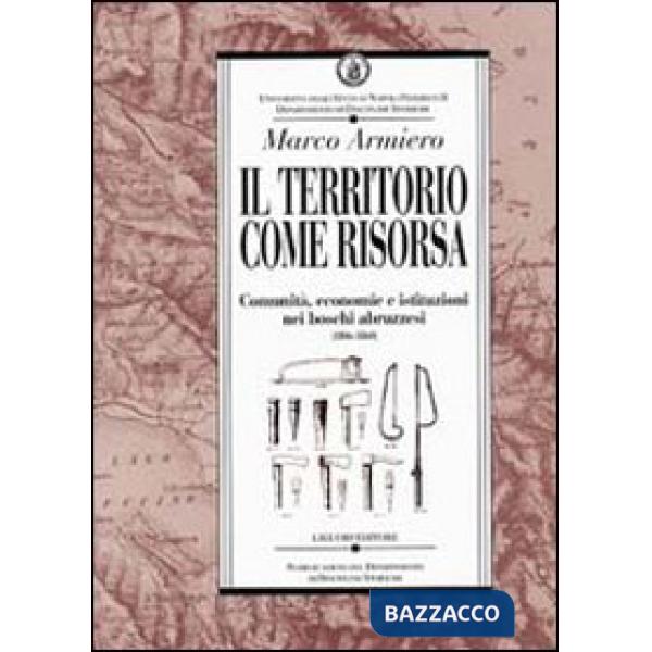 Territorio come risorsa. Comunità, economie e istituzioni nei boschi abruzzesi (1806-1860) (Il)