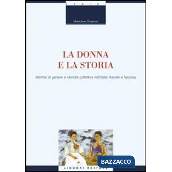 Donna e la storia. Identità di genere e identità collettiva nell'Italia liberale e fascista (La)