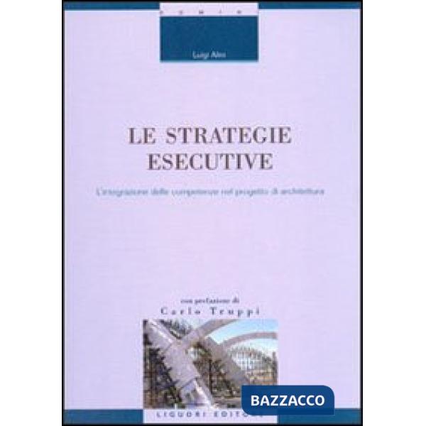 Strategie esecutive. L'integrazione delle competenze nel progetto di architettura (Le)