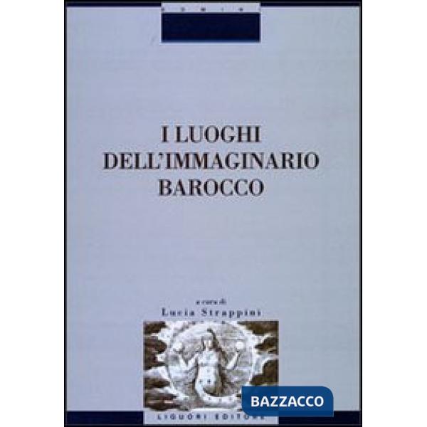 Luoghi dell'immaginario barocco. Atti del Convegno (Siena, 21-23 ottobre 1999) (I)