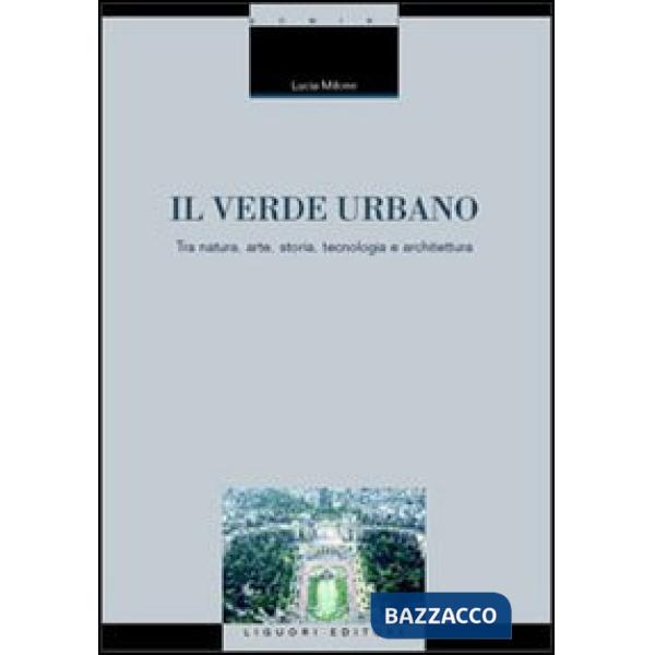 Verde urbano. Tra natura, arte, storia, tecnologia e architettura (Il)