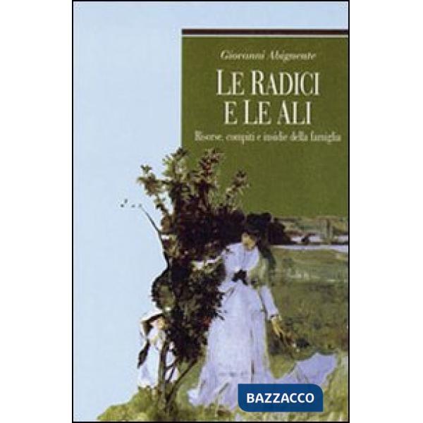 Radici e le ali. Risorse, compiti e insidie della famiglia (Le)