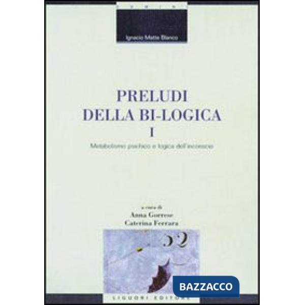 Preludi della bi-logica. Vol. 1: Metabolismo psichico e logica dell'inconscio