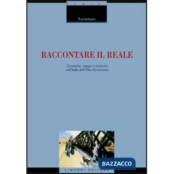 Raccontare il reale. Cronache, viaggi e memorie nell'Italia dell'Otto-Novecento