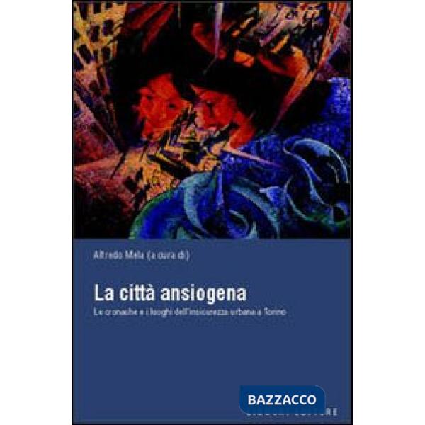 Città ansiogena. Le cronache e i luoghi dell'insicurezza urbana a Torino (La)
