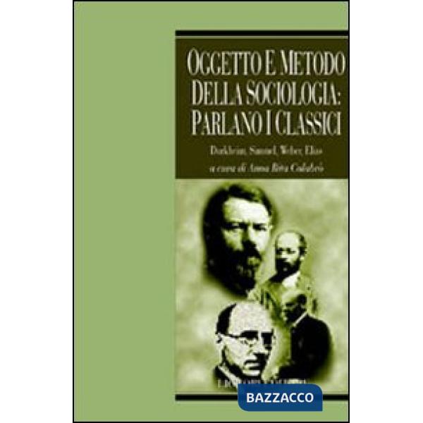 Oggetto e metodo della sociologia: parlano i classici. Durkheim, Simmel, Weber, Elias