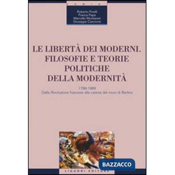 Libertà dei moderni. Filosofie e teorie politiche della modernità. 1789-1989. Dalla Rivoluzione francese alla caduta del muro di