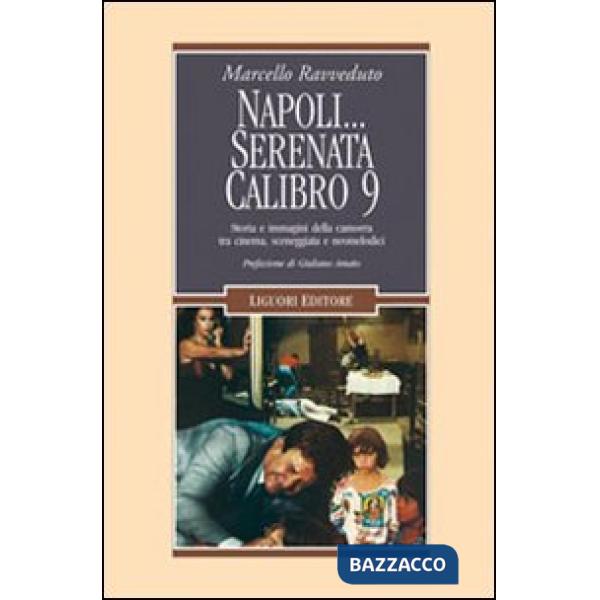 Napoli... Serenata calibro 9. Storia e immagini della camorra tra cinema, sceneggiata e neomelodici