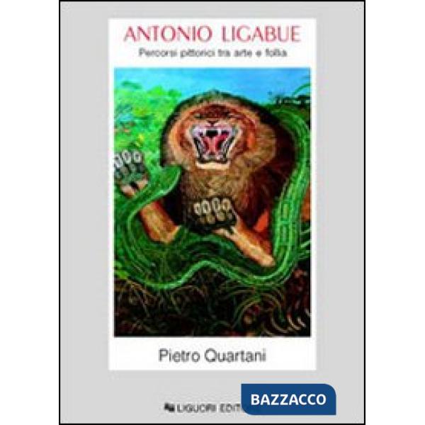 Antonio Ligabue. Percorsi pittorici tra arte e follia