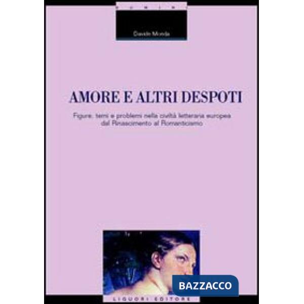 Amore e altri despoti. Figure, temi e problemi nella civiltà letteraria europea dal Rinascimento al Romanticismo