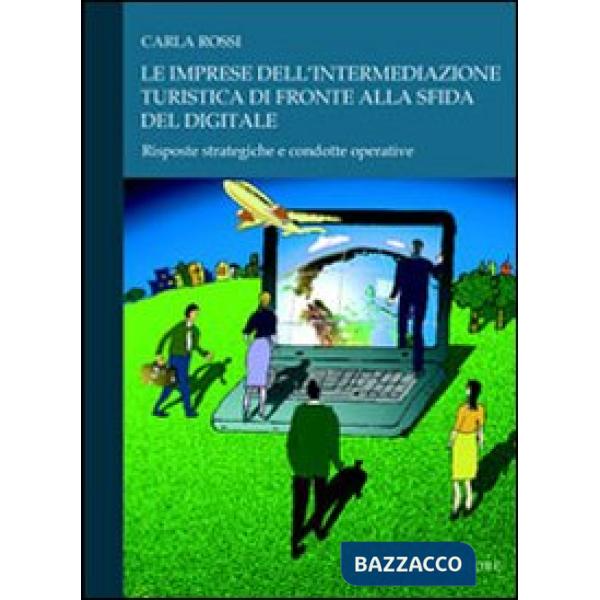 Imprese dell'intermediazione turistica di fronte alla sfida del digitale. Risposte strategiche e condotte operative (Le)