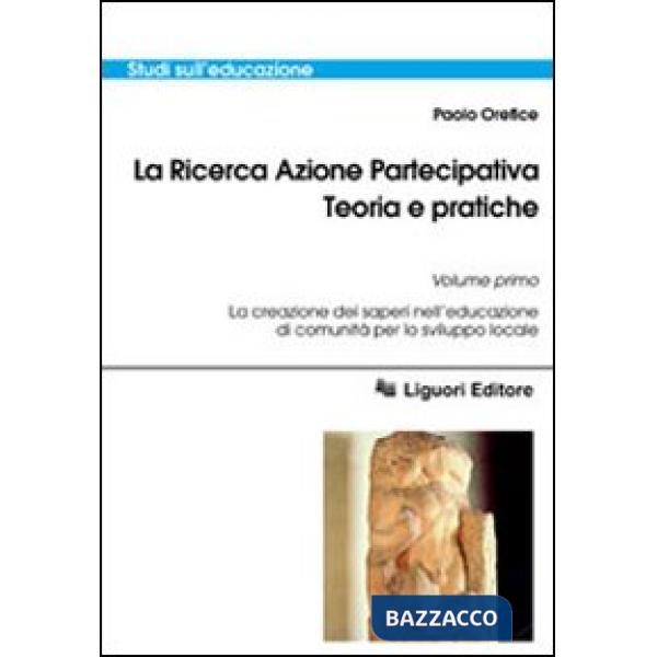 Ricerca azione partecipativa. Teoria e pratiche (La). Vol. 1: La creazione dei saperi nell'educazione di comunità per lo svilupp