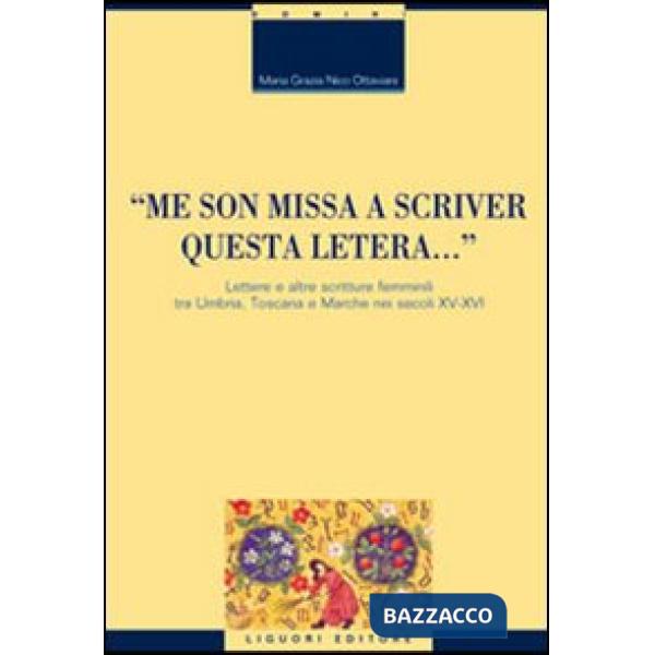 «Me son missa a scriver questa letera... » Lettere e altre scritture femminili tra Umbria, Toscana e Marche nei secoli XV-XVI