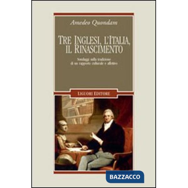 Tre inglesi, l'Italia, il Rinascimento. Sondaggi sulla tradizione di un rapporto culturale e affettivo