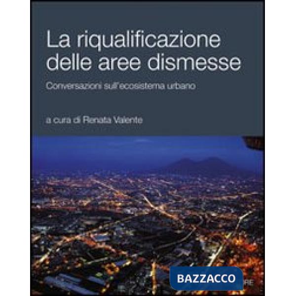 Riqualificazione delle aree dismesse. Conversazioni sull'ecosistema urbano (La)