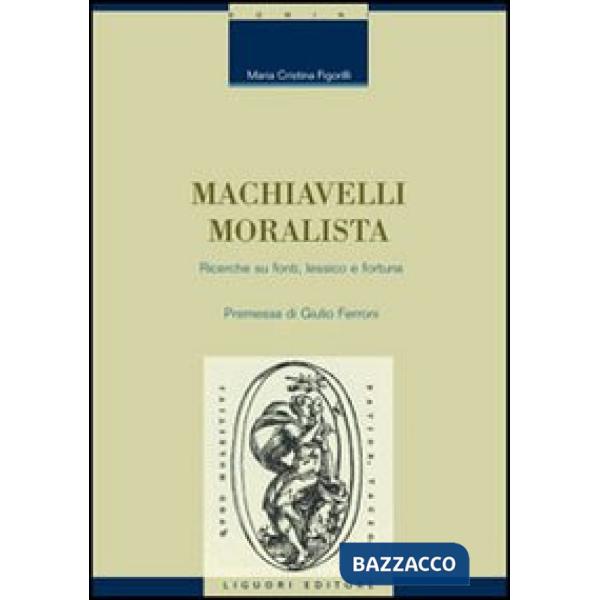 Machiavelli moralista. Ricerche su fonti, lessico e fortuna