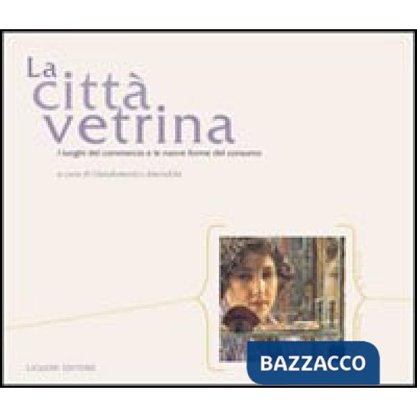Città vetrina. I luoghi del commercio e le nuove forme del consumo (La)