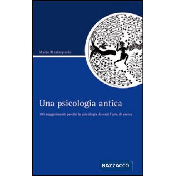 Psicologia antica. 100 suggerimenti perché la psicologia diventi l'arte di vivere (Una)