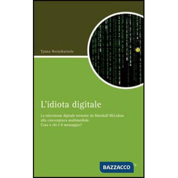 Idiota digitale. La televisione digitale terrestre da Marshall McLuan alla convergenza multimediale (L')