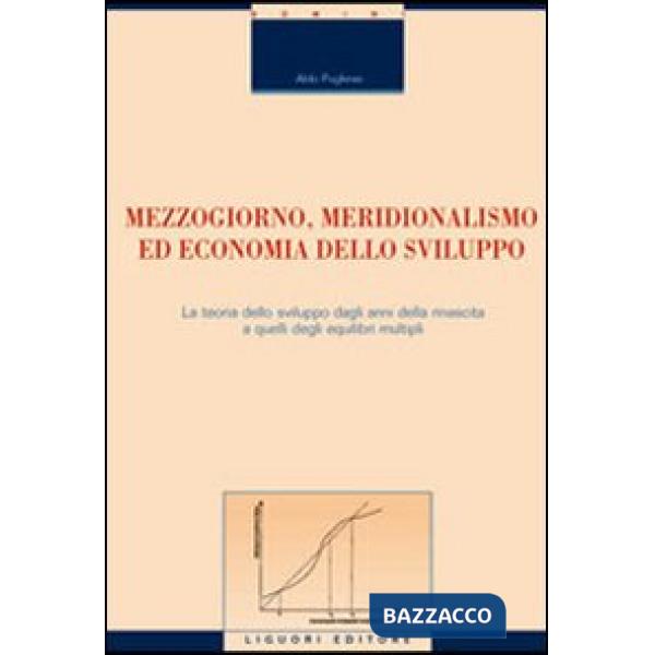Mezzogiorno, meridionalismo ed economia dello sviluppo. La teoria dello sviluppo dagli anni della rinascita a quelli degli equil