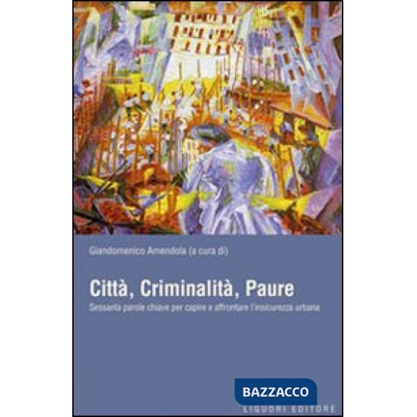 Città, criminalità, paure. Sessanta parole chiave per capire e affrontare l'insicurezza urbana