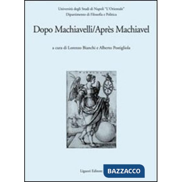 Dopo Machiavelli. Atti del Convegno (30 novembre-2 dicembre 2006). Ediz. italiana e francese