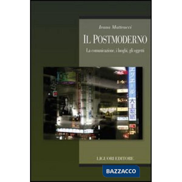 Postmoderno. La comunicazione, i luoghi, gli oggetti (Il)