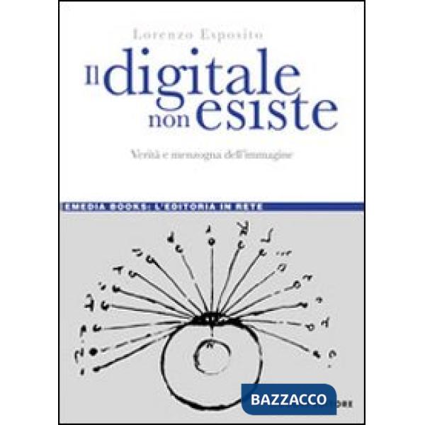 Digitale non esiste. Verità e menzogna dell'immagine (Il)