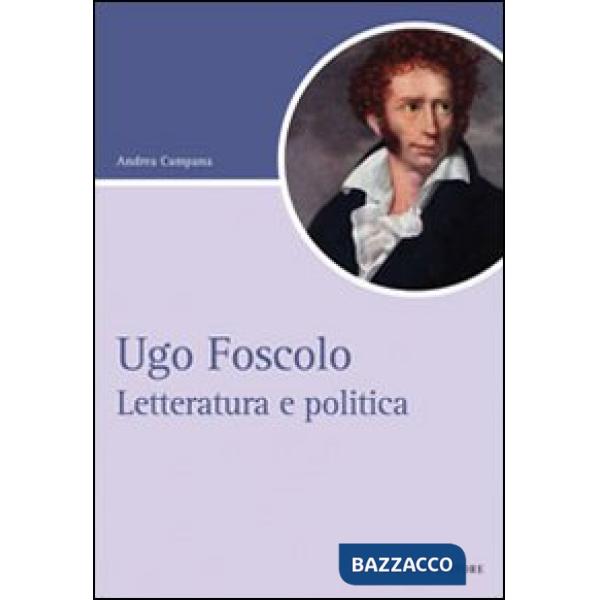 Ugo Foscolo. Letteratura e politica